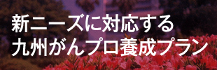 新ニーズに対応する九州がんプロ養成プラン